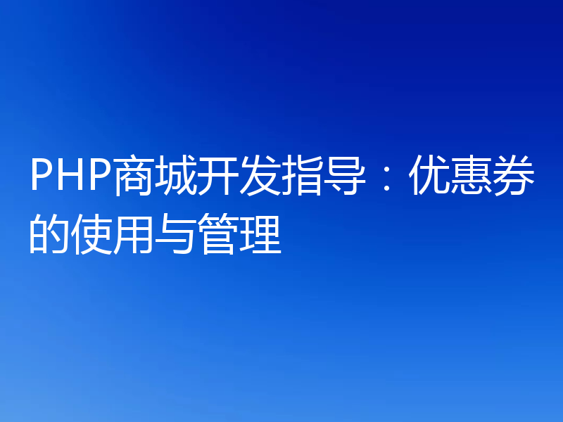PHP商城开发指导：优惠券的使用与管理