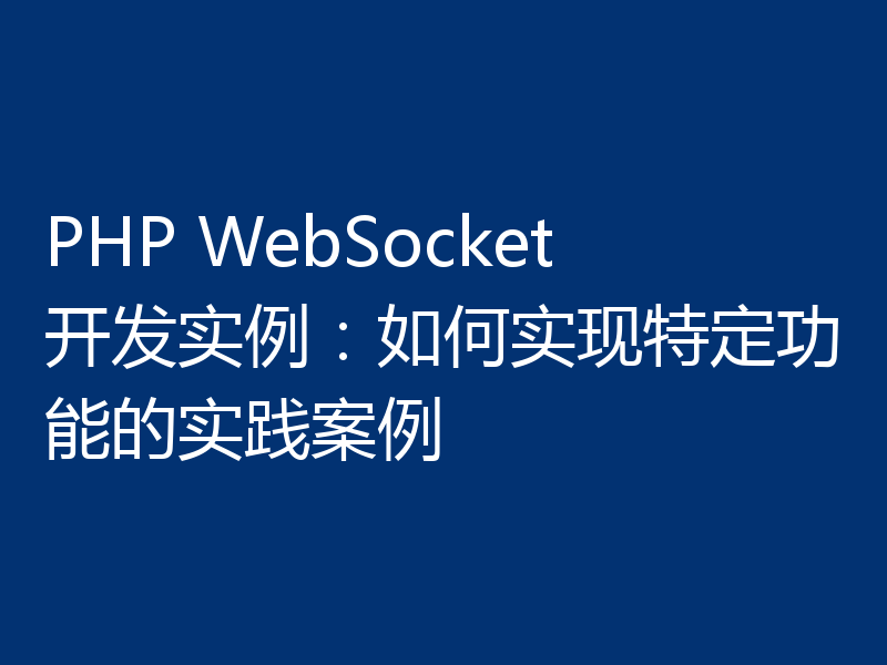 PHP WebSocket开发实例：如何实现特定功能的实践案例