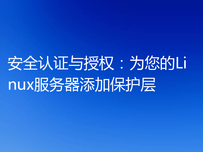 安全认证与授权：为您的Linux服务器添加保护层