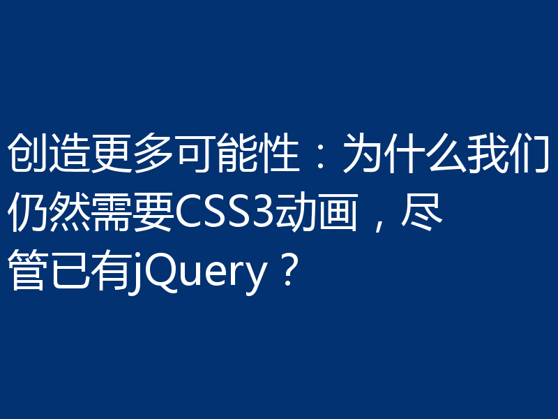 创造更多可能性：为什么我们仍然需要CSS3动画，尽管已有jQuery？