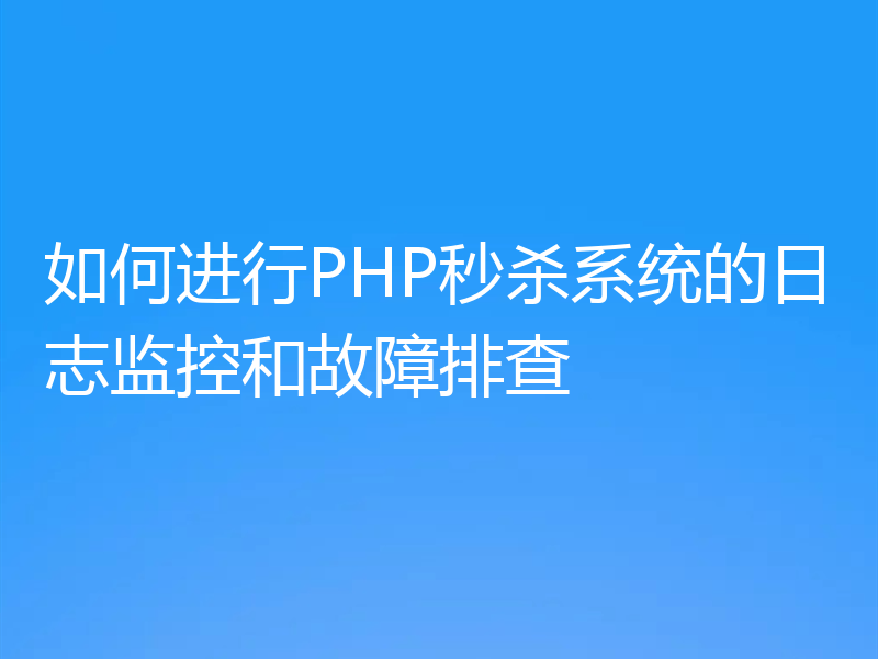 如何进行PHP秒杀系统的日志监控和故障排查