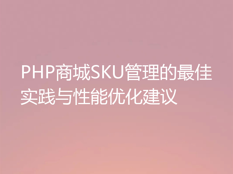PHP商城SKU管理的最佳实践与性能优化建议
