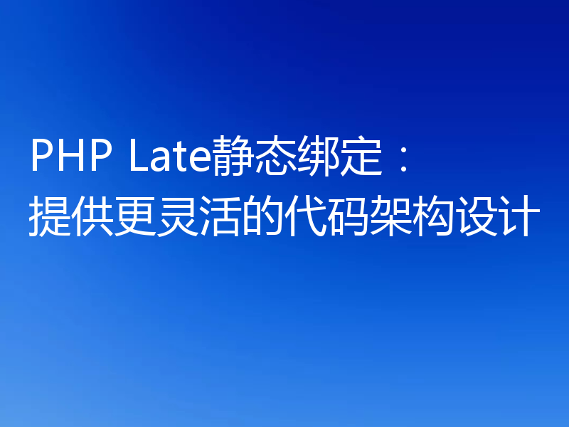 PHP Late静态绑定：提供更灵活的代码架构设计
