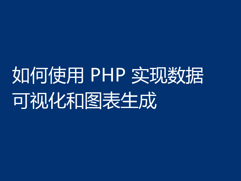 如何使用 PHP 实现数据可视化和图表生成