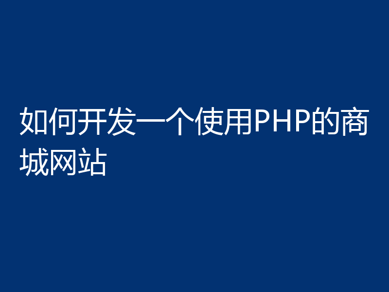 如何开发一个使用PHP的商城网站