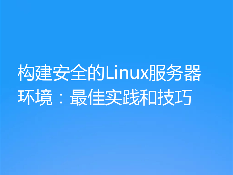 构建安全的Linux服务器环境：最佳实践和技巧