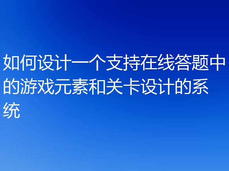 如何设计一个支持在线答题中的游戏元素和关卡设计的系统