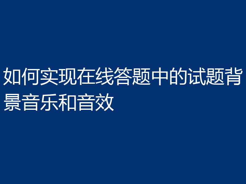 如何实现在线答题中的试题背景音乐和音效