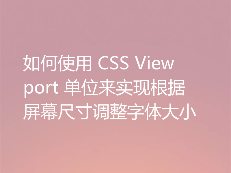 如何使用 CSS Viewport 单位来实现根据屏幕尺寸调整字体大小