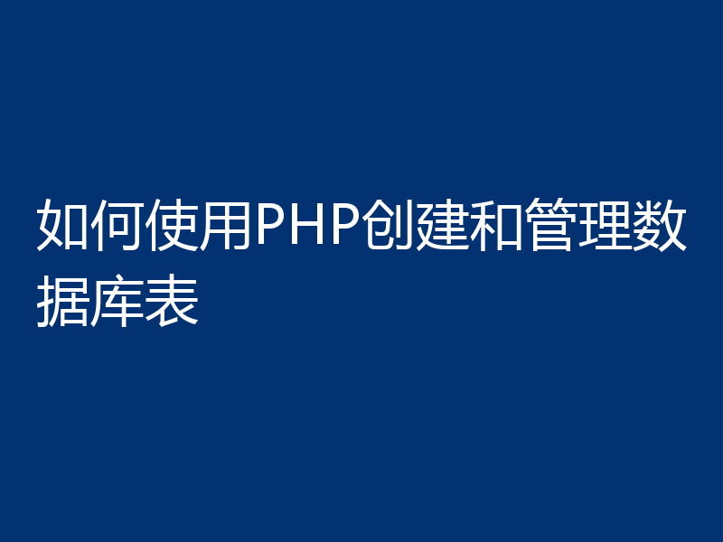 如何使用PHP创建和管理数据库表
