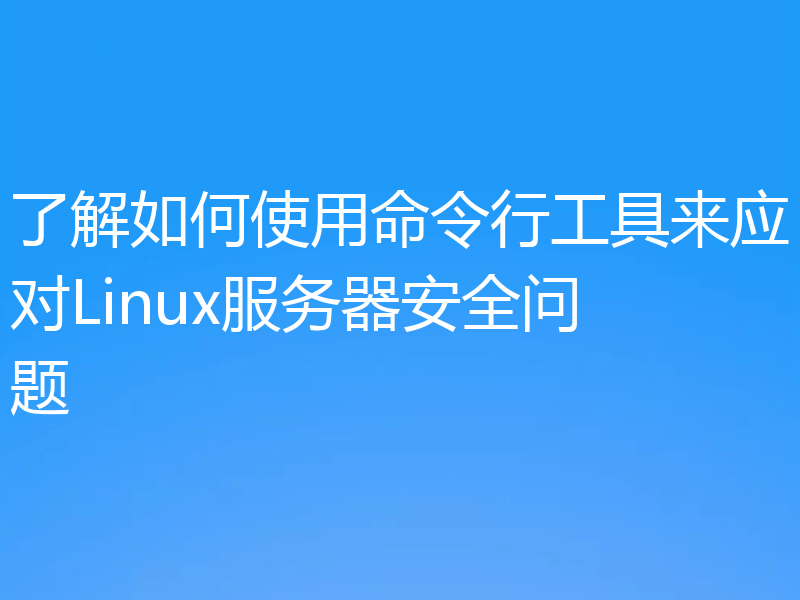 了解如何使用命令行工具来应对Linux服务器安全问题