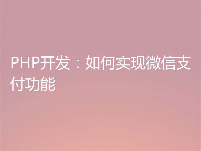 PHP开发：如何实现微信支付功能