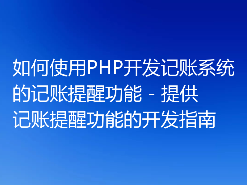 如何使用PHP开发记账系统的记账提醒功能 - 提供记账提醒功能的开发指南