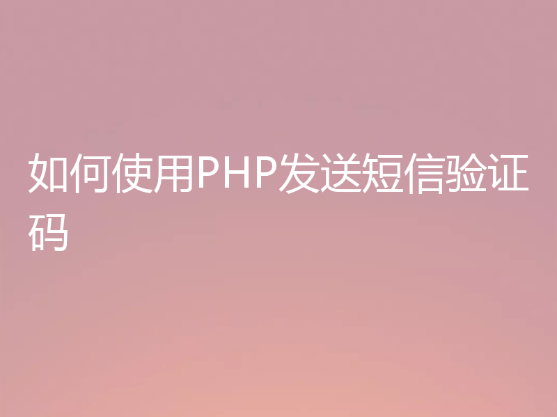 如何使用PHP发送短信验证码
