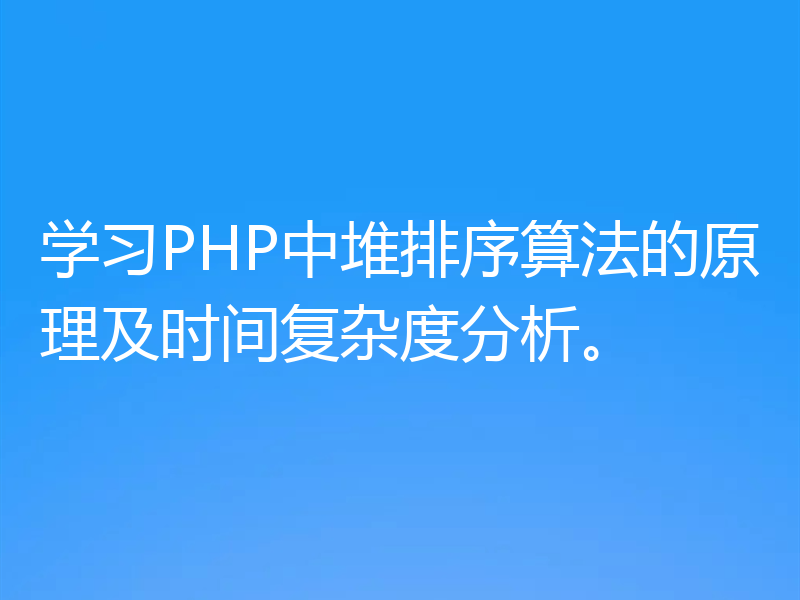 学习PHP中堆排序算法的原理及时间复杂度分析。