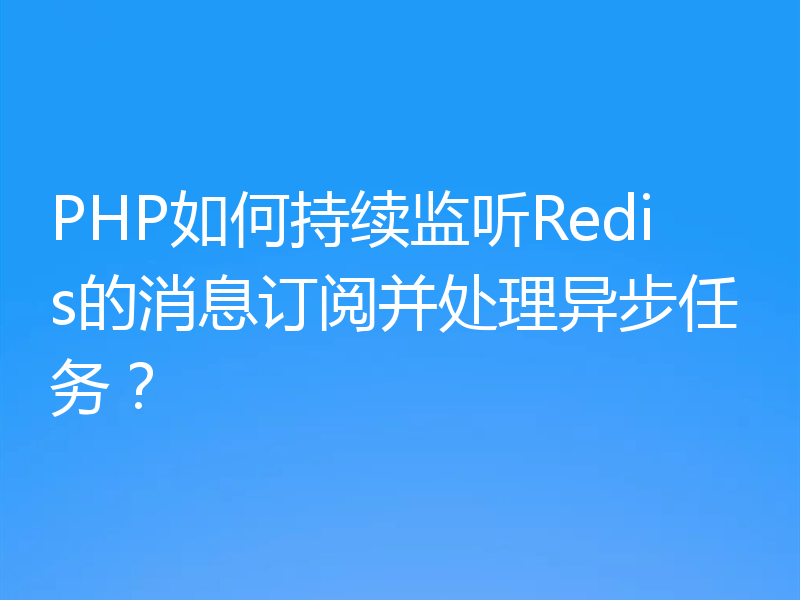 PHP如何持续监听Redis的消息订阅并处理异步任务？