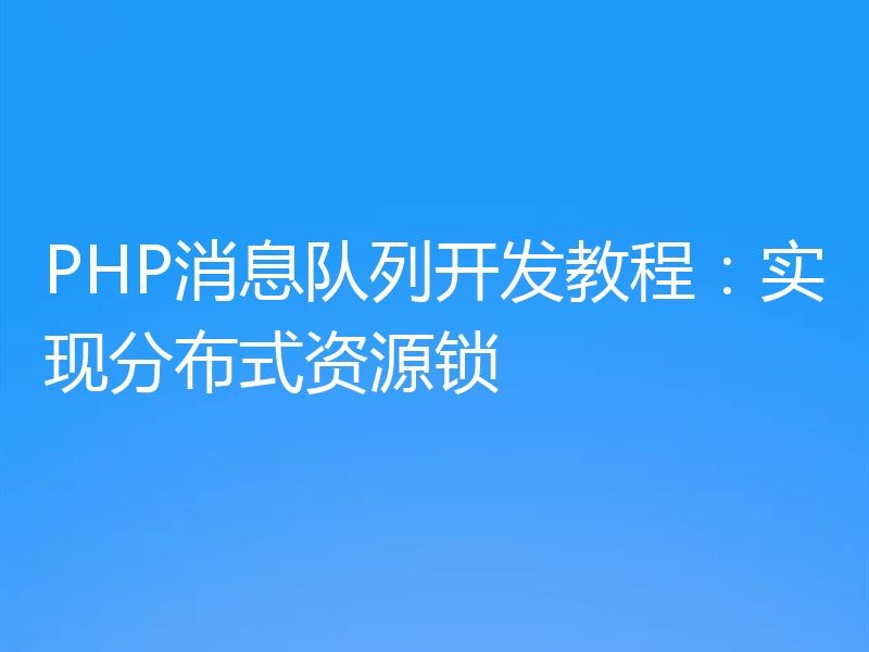 PHP消息队列开发教程：实现分布式资源锁