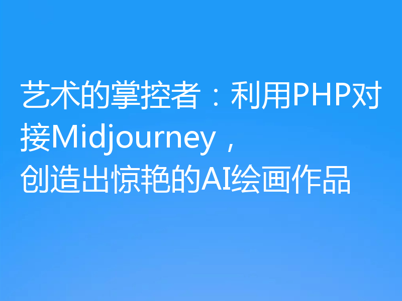 艺术的掌控者：利用PHP对接Midjourney，创造出惊艳的AI绘画作品