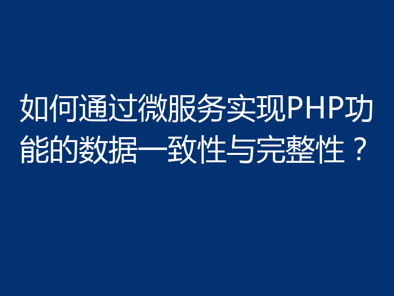 如何通过微服务实现PHP功能的数据一致性与完整性？