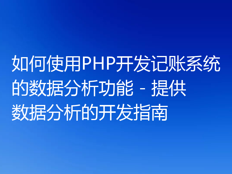 如何使用PHP开发记账系统的数据分析功能 - 提供数据分析的开发指南