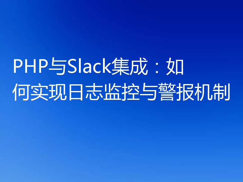 PHP与Slack集成：如何实现日志监控与警报机制