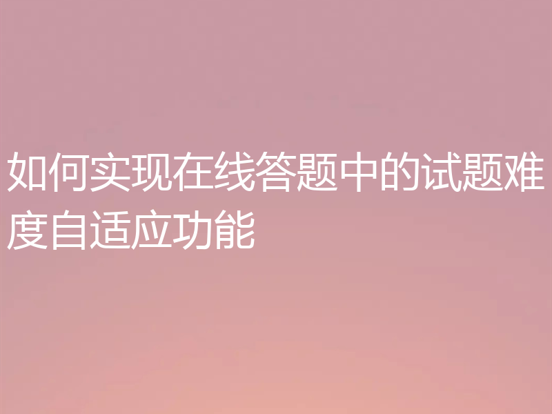如何实现在线答题中的试题难度自适应功能