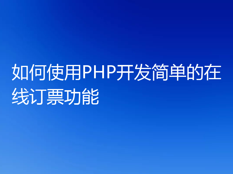 如何使用PHP开发简单的在线订票功能
