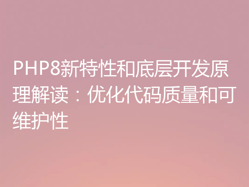 PHP8新特性和底层开发原理解读：优化代码质量和可维护性