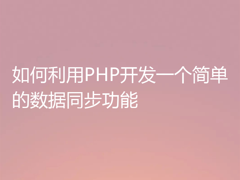 如何利用PHP开发一个简单的数据同步功能