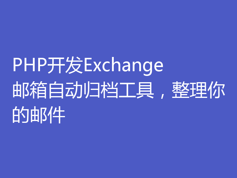PHP开发Exchange邮箱自动归档工具，整理你的邮件
