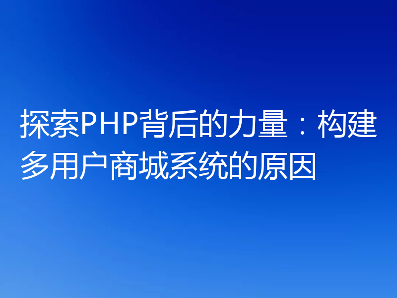 探索PHP背后的力量：构建多用户商城系统的原因