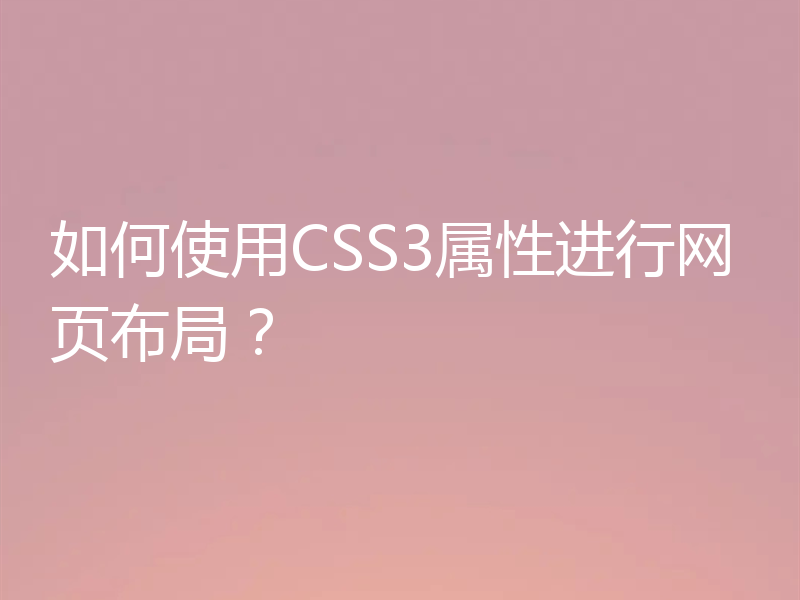 如何使用CSS3属性进行网页布局？
