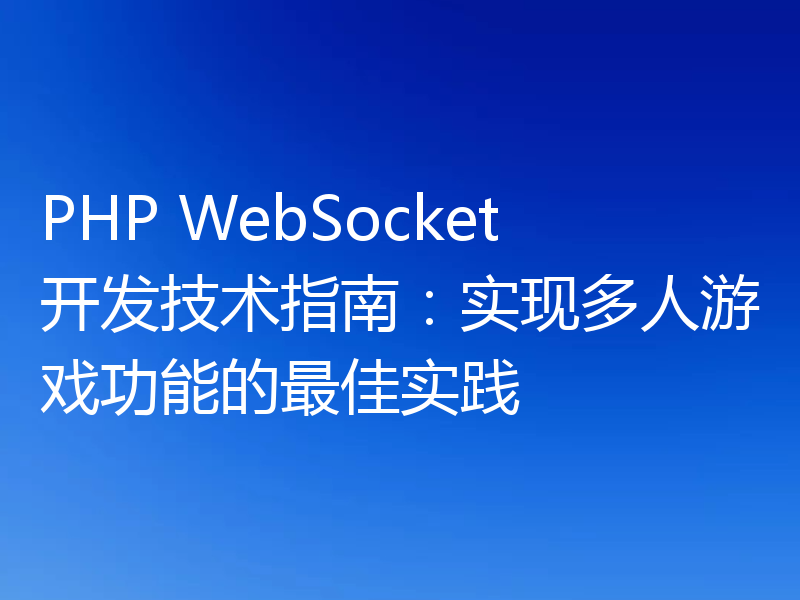 PHP WebSocket开发技术指南：实现多人游戏功能的最佳实践