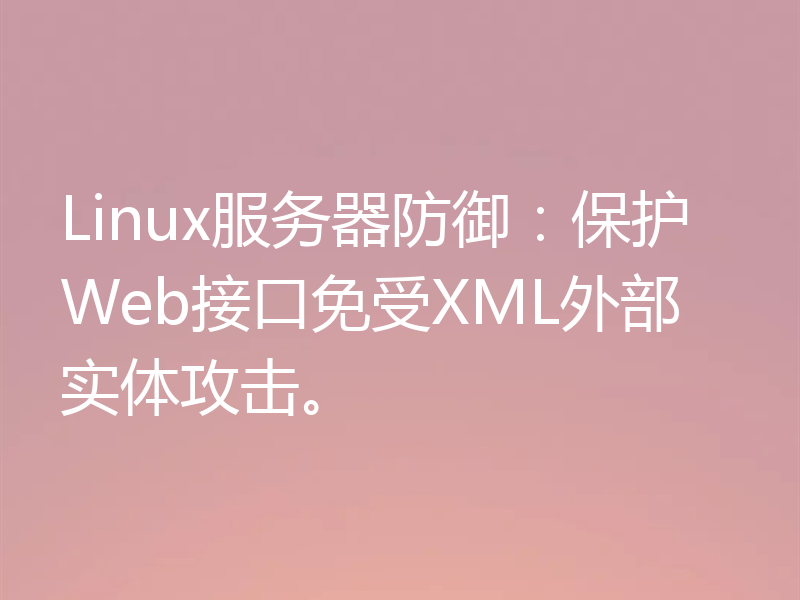 Linux服务器防御：保护Web接口免受XML外部实体攻击。