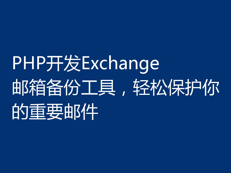 PHP开发Exchange邮箱备份工具，轻松保护你的重要邮件