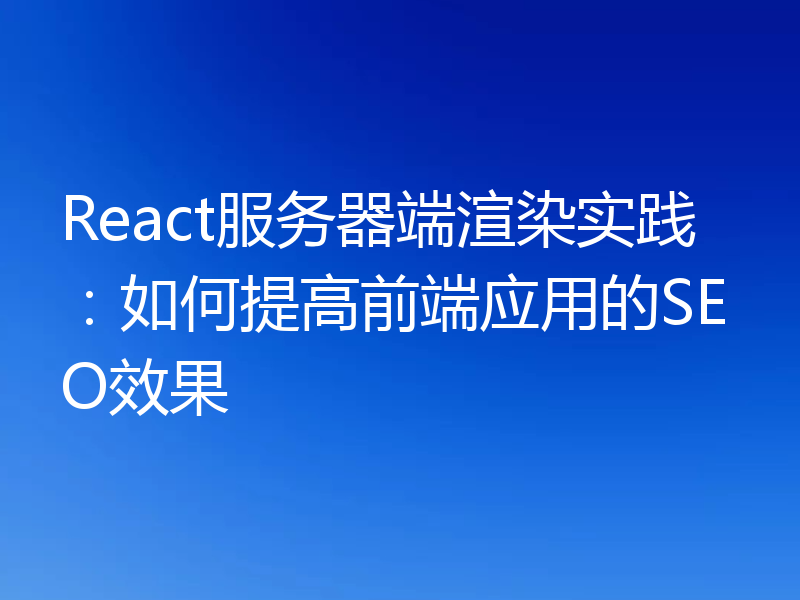 React服务器端渲染实践：如何提高前端应用的SEO效果