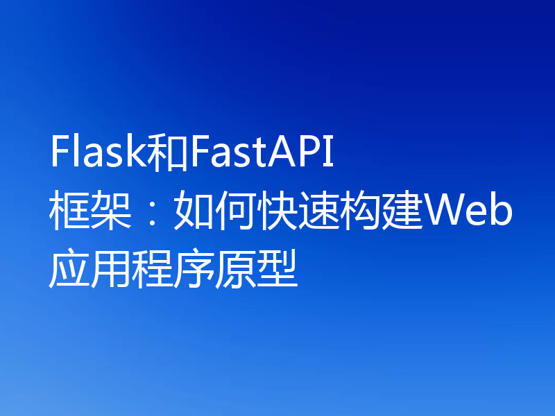 Flask和FastAPI框架：如何快速构建Web应用程序原型