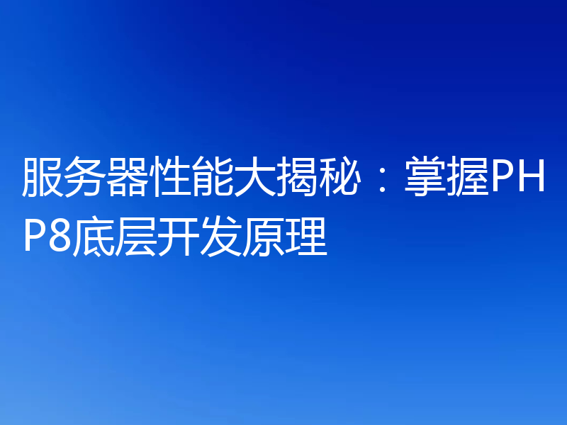 服务器性能大揭秘：掌握PHP8底层开发原理