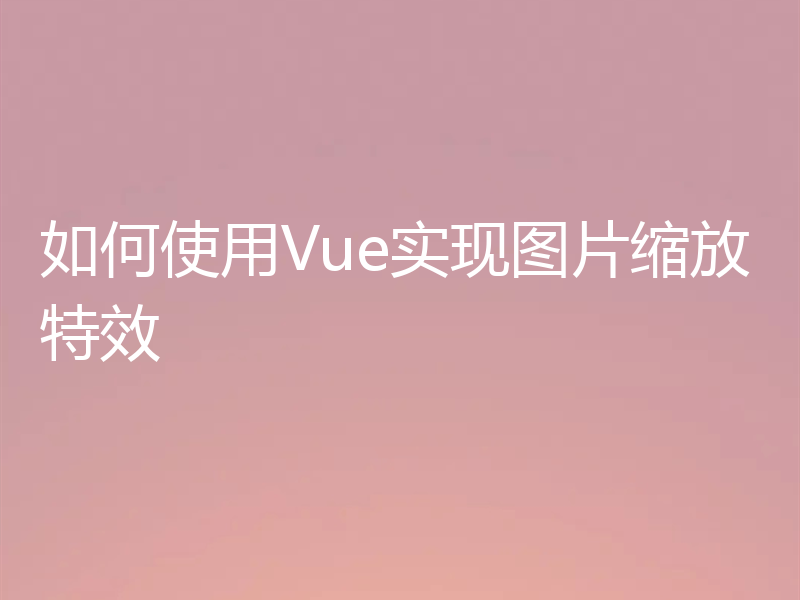 如何使用Vue实现图片缩放特效