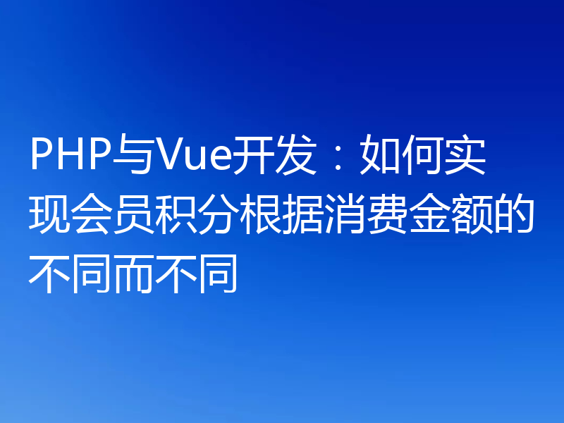 PHP与Vue开发：如何实现会员积分根据消费金额的不同而不同