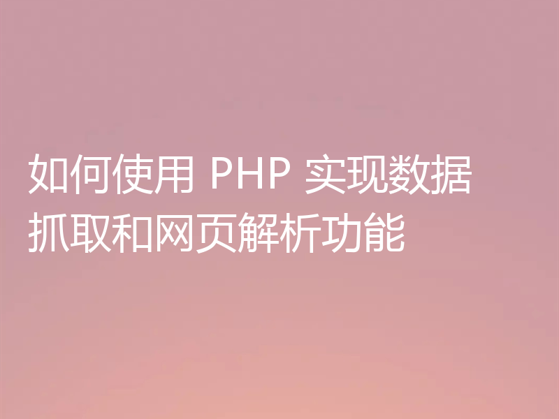如何使用 PHP 实现数据抓取和网页解析功能