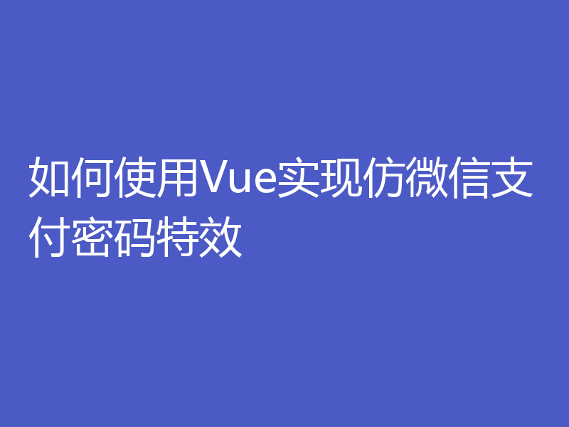 如何使用Vue实现仿微信支付密码特效