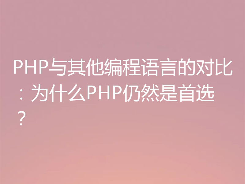 PHP与其他编程语言的对比：为什么PHP仍然是首选？