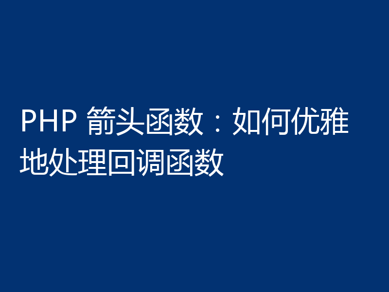 PHP 箭头函数：如何优雅地处理回调函数