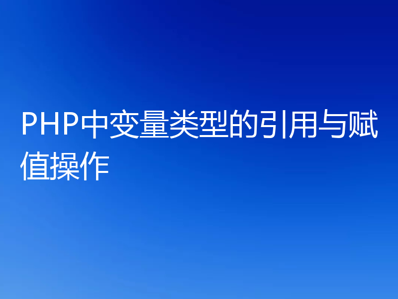 PHP中变量类型的引用与赋值操作