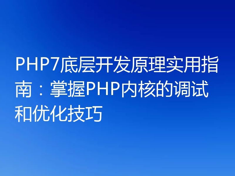 PHP7底层开发原理实用指南：掌握PHP内核的调试和优化技巧