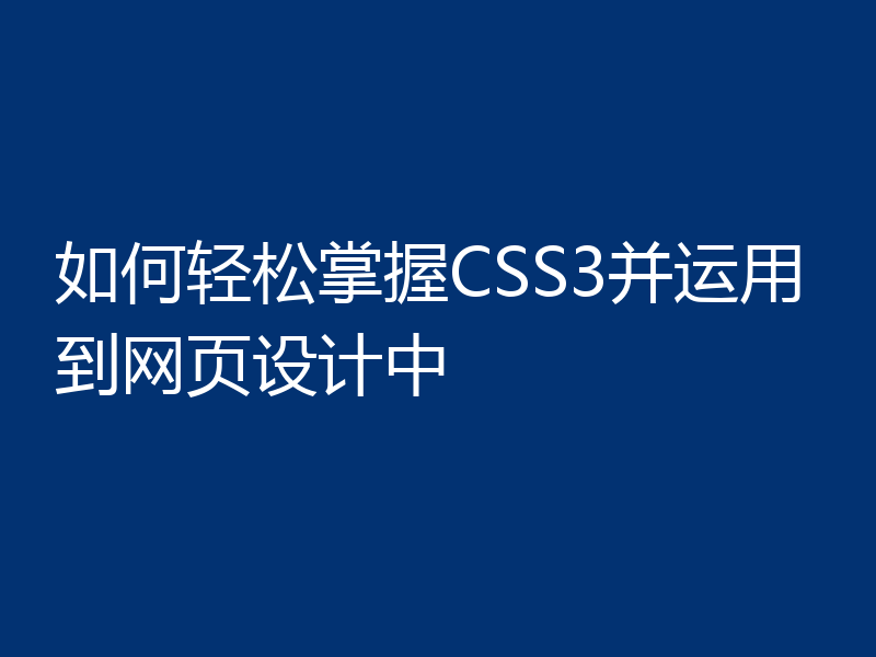 如何轻松掌握CSS3并运用到网页设计中