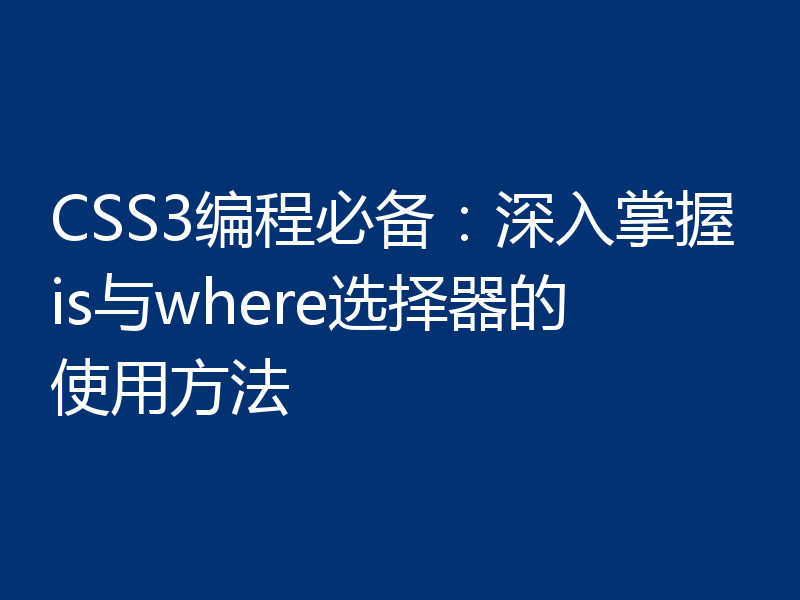 CSS3编程必备：深入掌握is与where选择器的使用方法