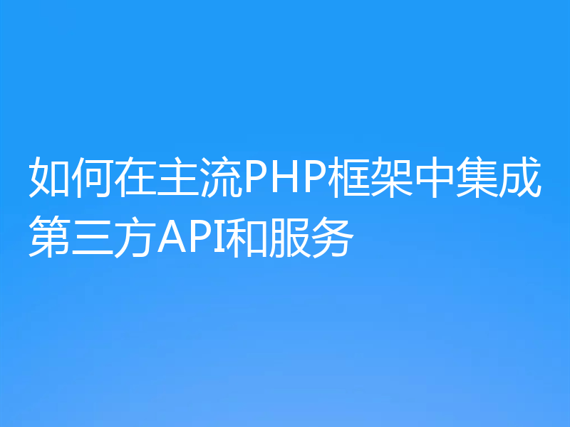 如何在主流PHP框架中集成第三方API和服务