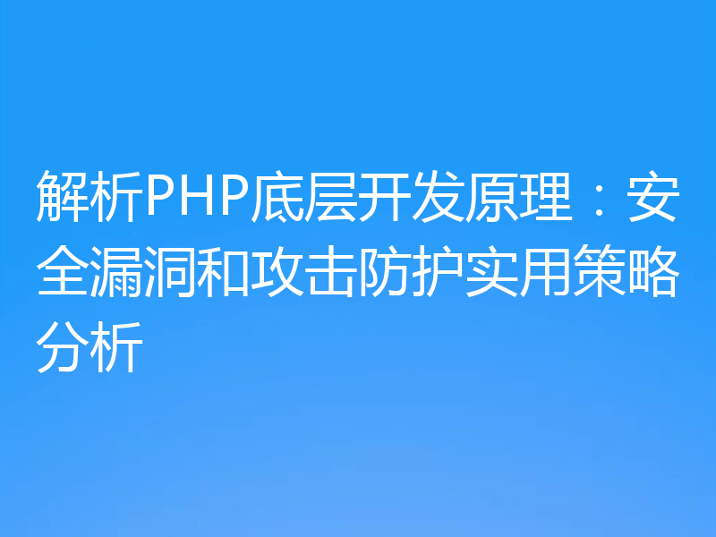 解析PHP底层开发原理：安全漏洞和攻击防护实用策略分析